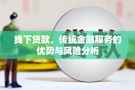兴山线下贷款，传统金融服务的优势与风险分析