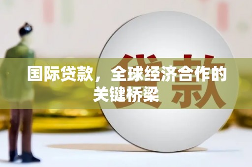 兴山国际贷款，全球经济合作的关键桥梁
