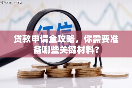 兴山贷款申请全攻略，你需要准备哪些关键材料？