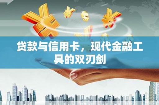 兴山贷款与信用卡，现代金融工具的双刃剑