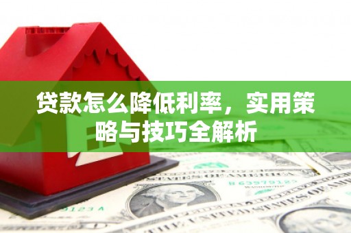 兴山贷款怎么降低利率，实用策略与技巧全解析