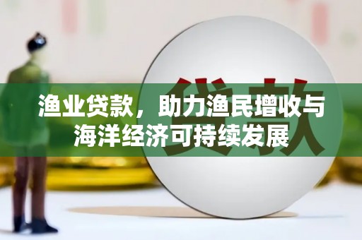 兴山渔业贷款，助力渔民增收与海洋经济可持续发展