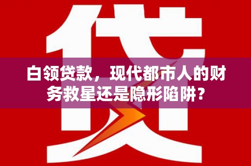 兴山白领贷款，现代都市人的财务救星还是隐形陷阱？