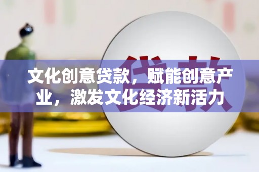 兴山文化创意贷款，赋能创意产业，激发文化经济新活力