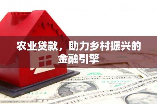 兴山农业贷款，助力乡村振兴的金融引擎