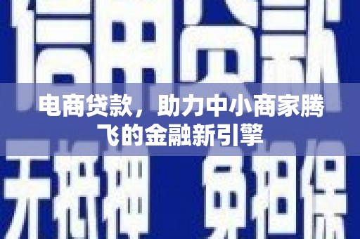 兴山电商贷款，助力中小商家腾飞的金融新引擎