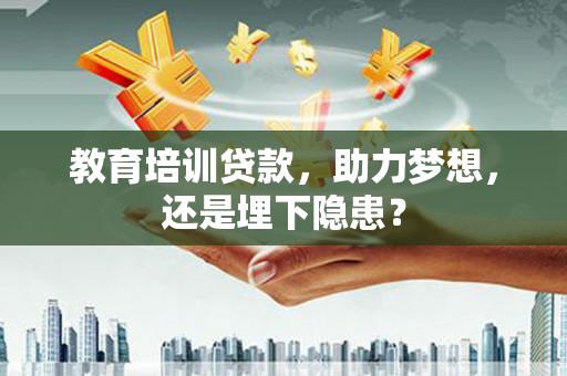 兴山教育培训贷款，助力梦想，还是埋下隐患？