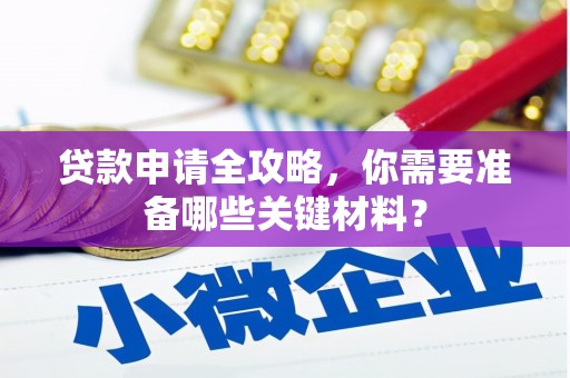 兴山贷款申请全攻略，你需要准备哪些关键材料？