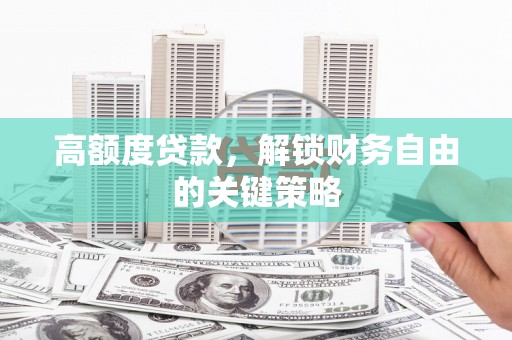 兴山高额度贷款，解锁财务自由的关键策略