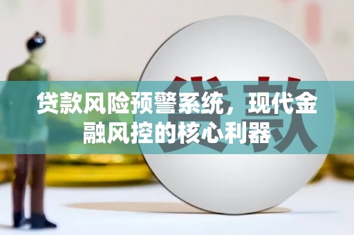 兴山贷款风险预警系统，现代金融风控的核心利器