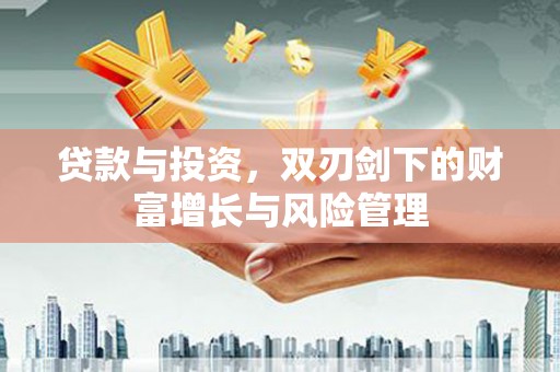 兴山贷款与投资，双刃剑下的财富增长与风险管理