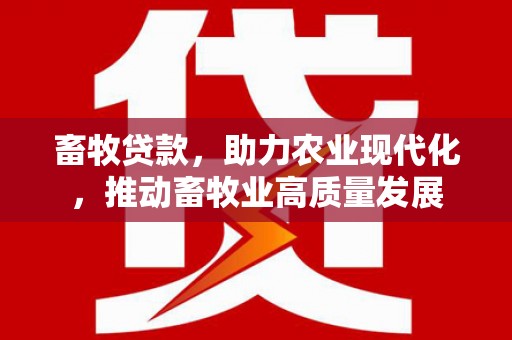 兴山畜牧贷款，助力农业现代化，推动畜牧业高质量发展