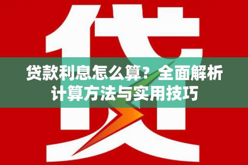 兴山贷款利息怎么算？全面解析计算方法与实用技巧