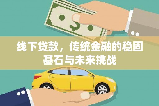 兴山线下贷款，传统金融的稳固基石与未来挑战