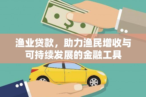 兴山渔业贷款，助力渔民增收与可持续发展的金融工具