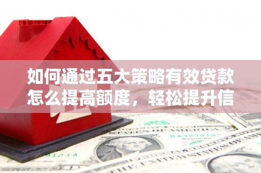 兴山如何通过五大策略有效贷款怎么提高额度，轻松提升信用价值