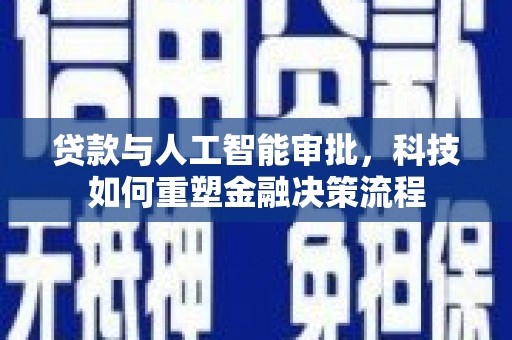 兴山贷款与人工智能审批，科技如何重塑金融决策流程