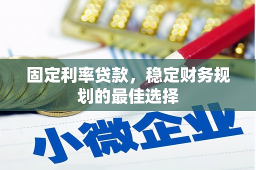 兴山固定利率贷款，稳定财务规划的最佳选择