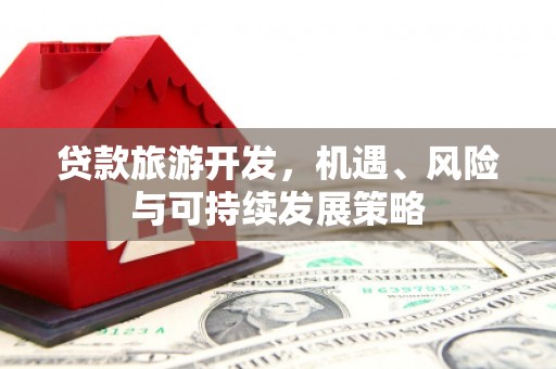 兴山贷款旅游开发，机遇、风险与可持续发展策略
