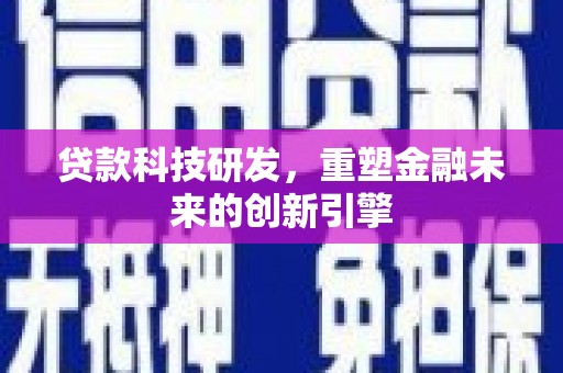 兴山贷款科技研发，重塑金融未来的创新引擎