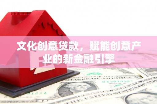 兴山文化创意贷款，赋能创意产业的新金融引擎