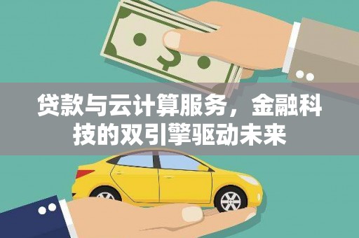 兴山贷款与云计算服务，金融科技的双引擎驱动未来