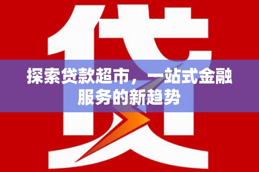 兴山探索贷款超市，一站式金融服务的新趋势