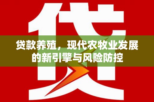 兴山贷款养殖，现代农牧业发展的新引擎与风险防控