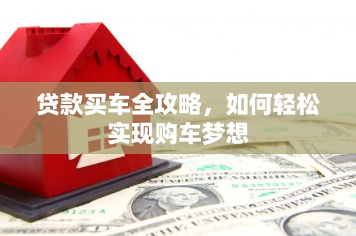 兴山贷款买车全攻略，如何轻松实现购车梦想