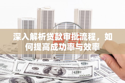 兴山深入解析贷款审批流程，如何提高成功率与效率