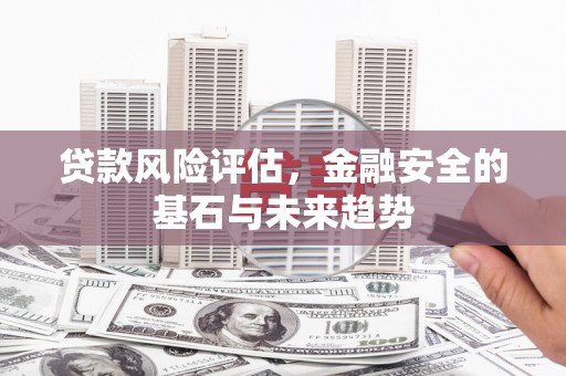 兴山贷款风险评估，金融安全的基石与未来趋势