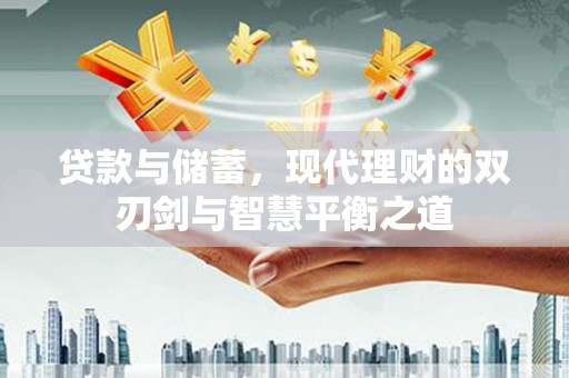 兴山贷款与储蓄，现代理财的双刃剑与智慧平衡之道