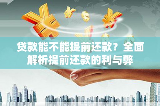 兴山贷款能不能提前还款？全面解析提前还款的利与弊