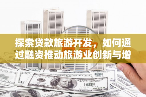 兴山探索贷款旅游开发，如何通过融资推动旅游业创新与增长