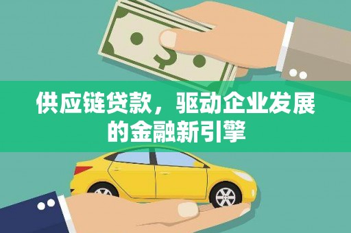 兴山供应链贷款，驱动企业发展的金融新引擎
