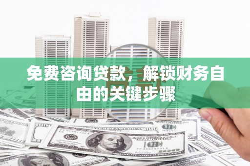 兴山免费咨询贷款，解锁财务自由的关键步骤