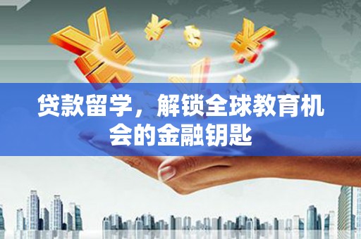 兴山贷款留学，解锁全球教育机会的金融钥匙