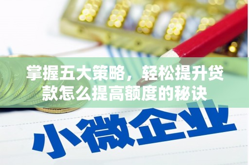 兴山掌握五大策略，轻松提升贷款怎么提高额度的秘诀