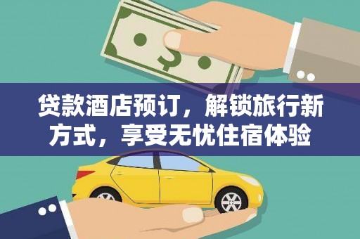 兴山贷款酒店预订，解锁旅行新方式，享受无忧住宿体验
