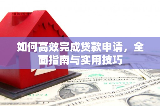 兴山如何高效完成贷款申请，全面指南与实用技巧