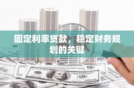 兴山固定利率贷款，稳定财务规划的关键