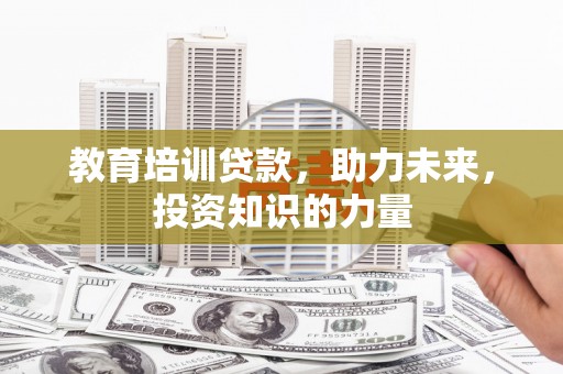 兴山教育培训贷款，助力未来，投资知识的力量