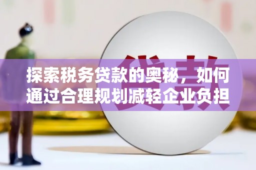 兴山探索税务贷款的奥秘，如何通过合理规划减轻企业负担