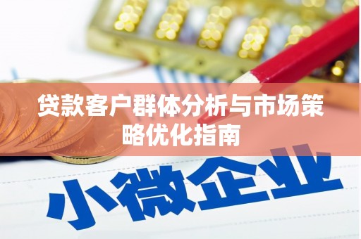 兴山贷款客户群体分析与市场策略优化指南