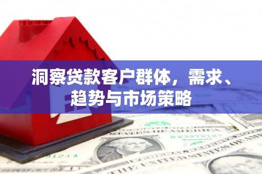 兴山洞察贷款客户群体，需求、趋势与市场策略
