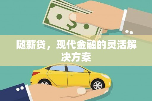 兴山随薪贷，现代金融的灵活解决方案