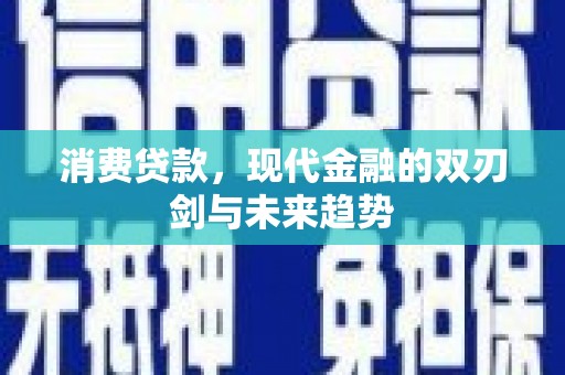 兴山消费贷款，现代金融的双刃剑与未来趋势