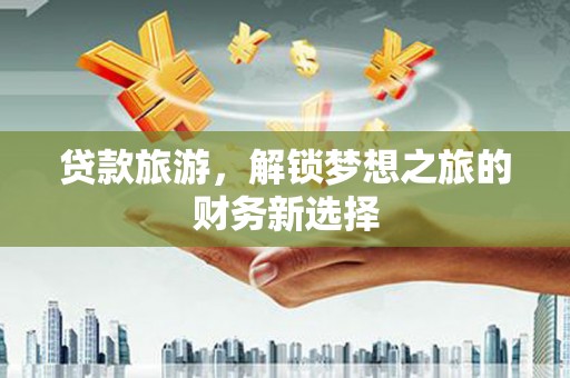 兴山贷款旅游，解锁梦想之旅的财务新选择