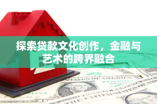 兴山探索贷款文化创作，金融与艺术的跨界融合