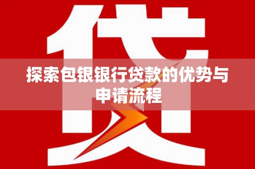 兴山探索包银银行贷款的优势与申请流程